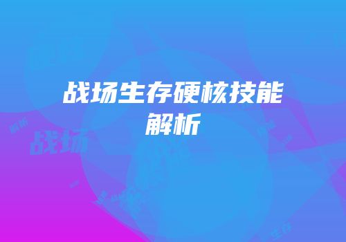 战场生存硬核技能解析