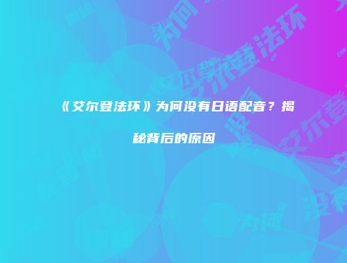 《艾尔登法环》为何没有日语配音？揭秘背后的原因