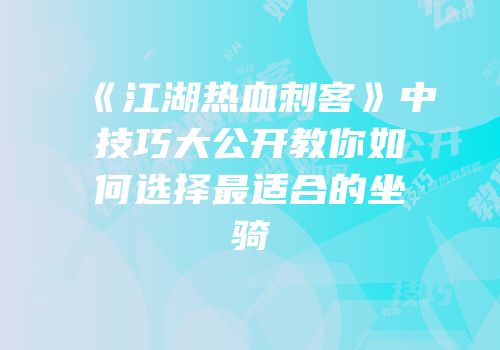 《江湖热血刺客》中技巧大公开教你如何选择最适合的坐骑