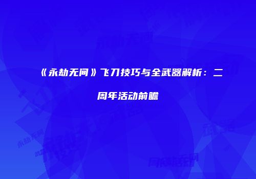 《永劫无间》飞刀技巧与全武器解析：二周年活动前瞻