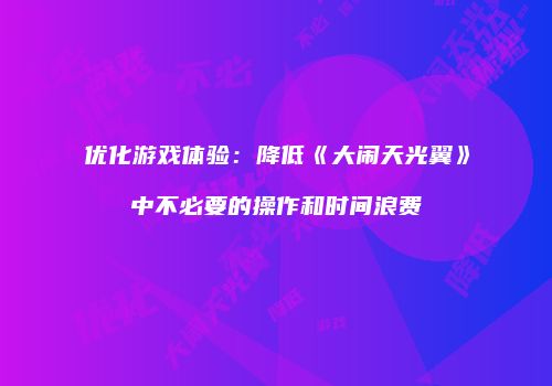 优化游戏体验：降低《大闹天光翼》中不必要的操作和时间浪费