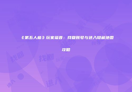 《第五人格》玩家福音：找回账号与进入隐藏地图攻略