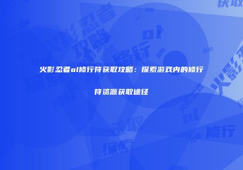 火影忍者ol修行符获取攻略：探索游戏内的修行符资源获取途径