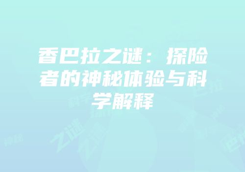 香巴拉之谜：探险者的神秘体验与科学解释