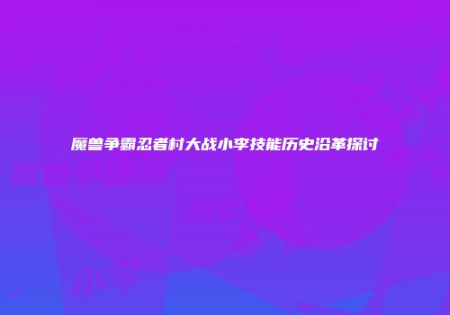 魔兽争霸忍者村大战小李技能历史沿革探讨