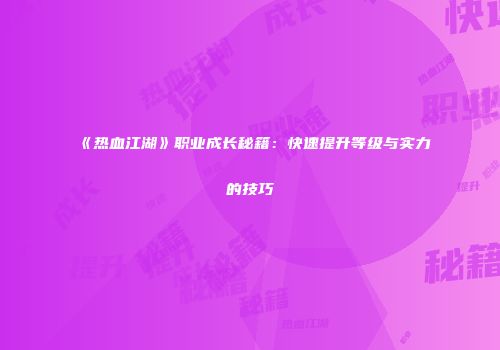 《热血江湖》职业成长秘籍：快速提升等级与实力的技巧