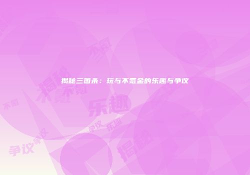 揭秘三国杀：玩与不氪金的乐趣与争议