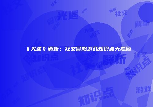 《光遇》解析：社交冒险游戏知识点大揭秘