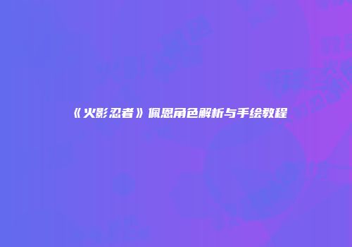 《火影忍者》佩恩角色解析与手绘教程
