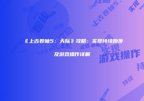 《上古卷轴5：天际》攻略：实现持续跑步及游戏操作详解