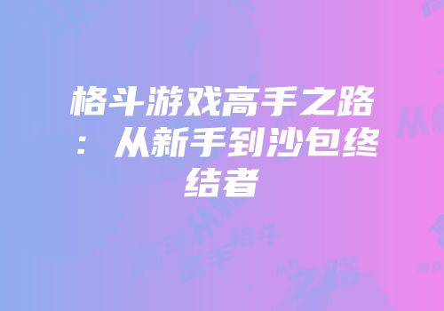 格斗游戏高手之路：从新手到沙包终结者