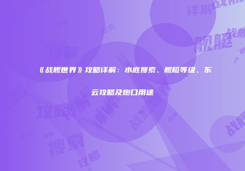 《战舰世界》攻略详解：水底搜索、舰艇等级、东云攻略及炮口用途