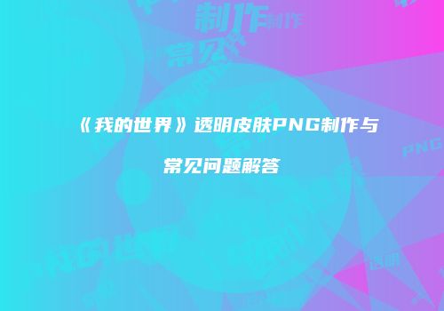 《我的世界》透明皮肤PNG制作与常见问题解答