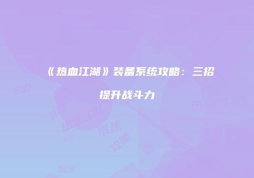 《热血江湖》装备系统攻略：三招提升战斗力
