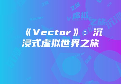 《Vector》：沉浸式虚拟世界之旅