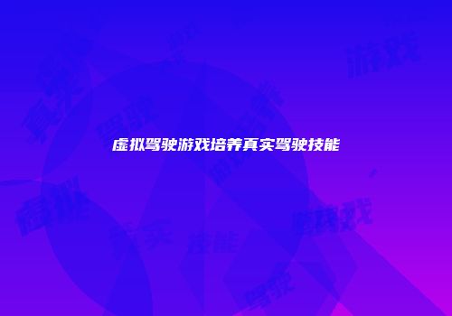 虚拟驾驶游戏培养真实驾驶技能