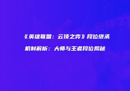 《英雄联盟：云顶之弈》段位继承机制解析：大师与王者段位揭秘