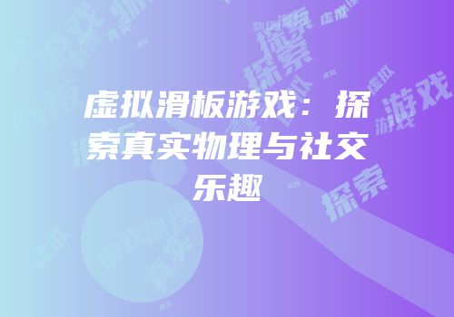 虚拟滑板游戏：探索真实物理与社交乐趣
