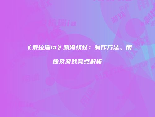 《泰拉瑞ia》渊海权杖：制作方法、用途及游戏亮点解析