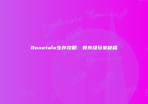 Bonetale生存攻略：骨灰级玩家秘籍