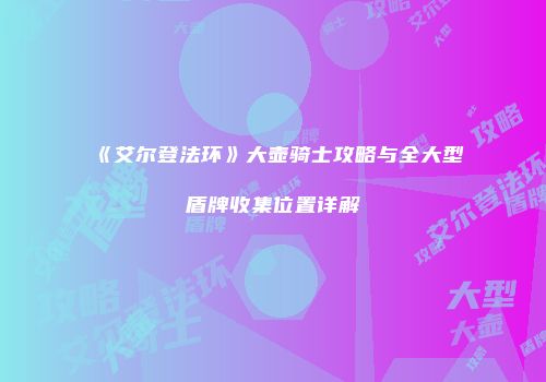 《艾尔登法环》大壶骑士攻略与全大型盾牌收集位置详解