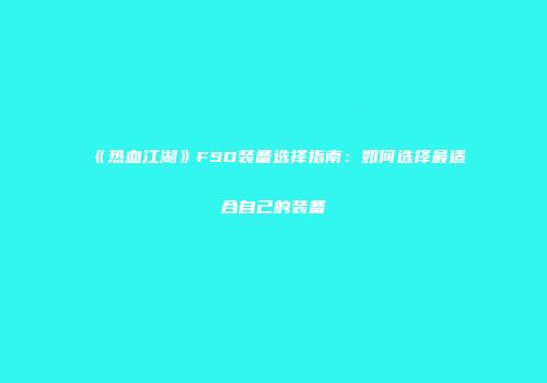 《热血江湖》FSD装备选择指南：如何选择最适合自己的装备