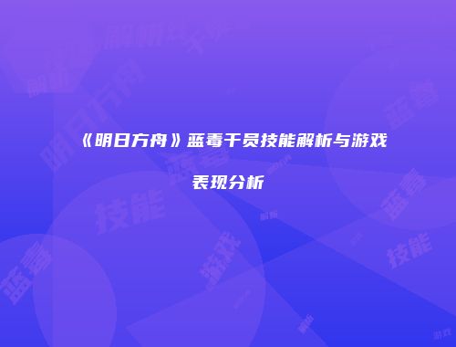 《明日方舟》蓝毒干员技能解析与游戏表现分析