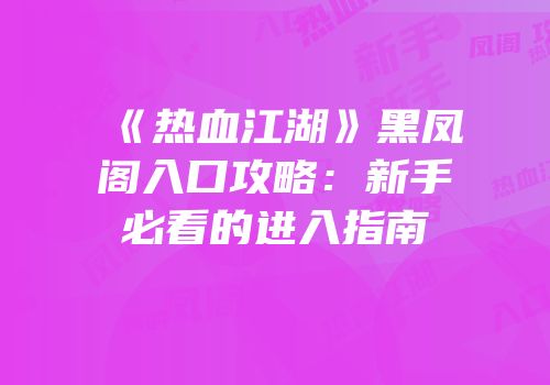 《热血江湖》黑凤阁入口攻略：新手必看的进入指南