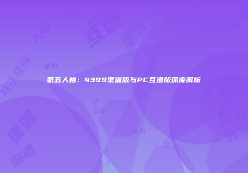 第五人格：4399渠道版与PC互通版深度解析