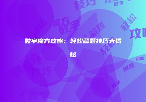 数字魔方攻略：轻松解题技巧大揭秘