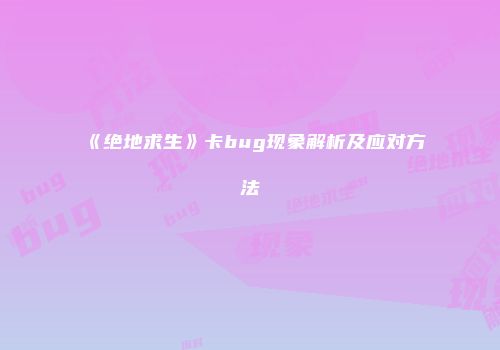 《绝地求生》卡bug现象解析及应对方法