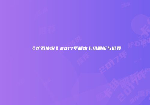《炉石传说》2017年版本卡组解析与推荐