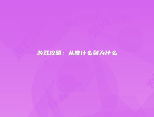 游戏攻略：从做什么到为什么