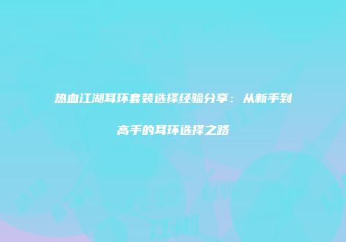 热血江湖耳环套装选择经验分享：从新手到高手的耳环选择之路
