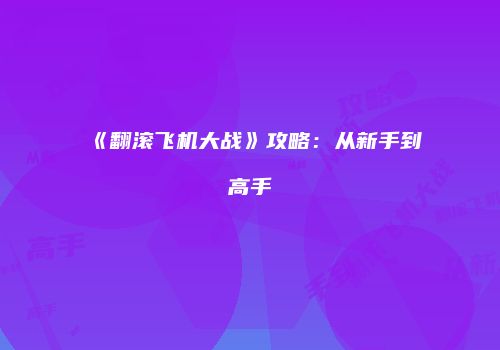 《翻滚飞机大战》攻略：从新手到高手