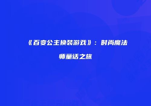 《百变公主换装游戏》：时尚魔法师童话之旅