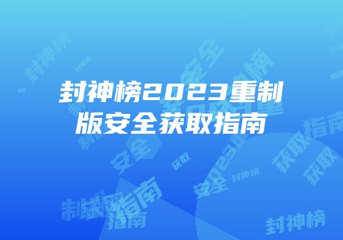 封神榜2023重制版安全获取指南