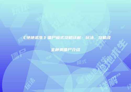 《绝地求生》僵尸模式攻略详解：玩法、攻略及全种类僵尸介绍