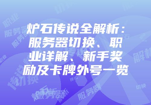炉石传说全解析：服务器切换、职业详解、新手奖励及卡牌外号一览