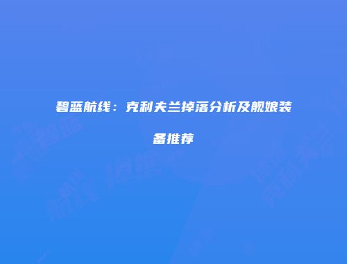 碧蓝航线：克利夫兰掉落分析及舰娘装备推荐