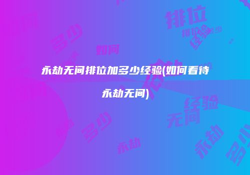 永劫无间排位加多少经验(如何看待永劫无间)