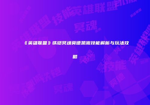 《英雄联盟》铁铠冥魂莫德凯撒技能解析与玩法攻略