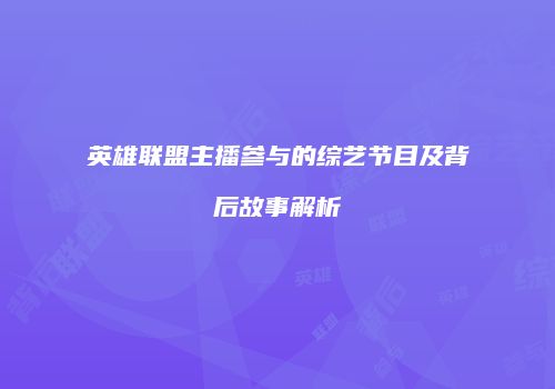 英雄联盟主播参与的综艺节目及背后故事解析