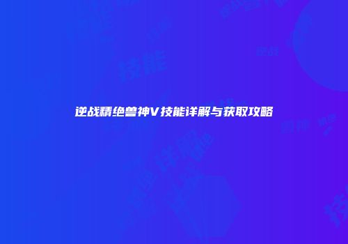逆战精绝兽神V技能详解与获取攻略