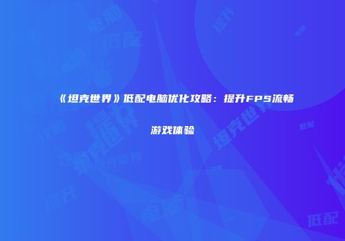 《坦克世界》低配电脑优化攻略：提升FPS流畅游戏体验