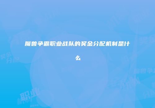 魔兽争霸职业战队的奖金分配机制是什么