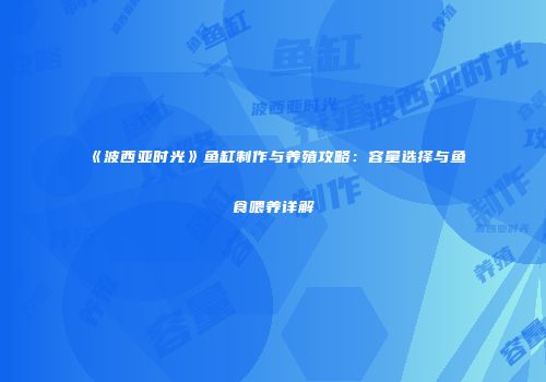 《波西亚时光》鱼缸制作与养殖攻略：容量选择与鱼食喂养详解