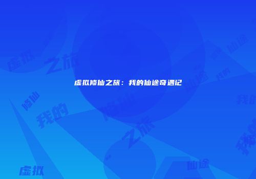 虚拟修仙之旅：我的仙途奇遇记