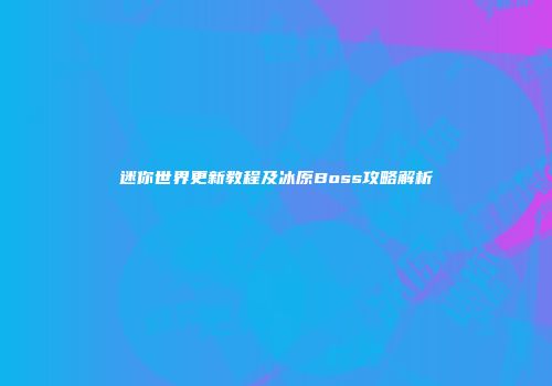 迷你世界更新教程及冰原Boss攻略解析