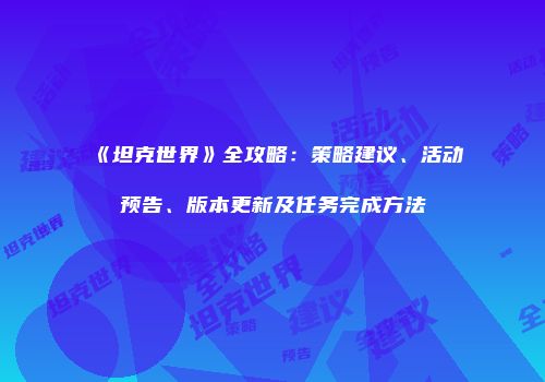 《坦克世界》全攻略：策略建议、活动预告、版本更新及任务完成方法